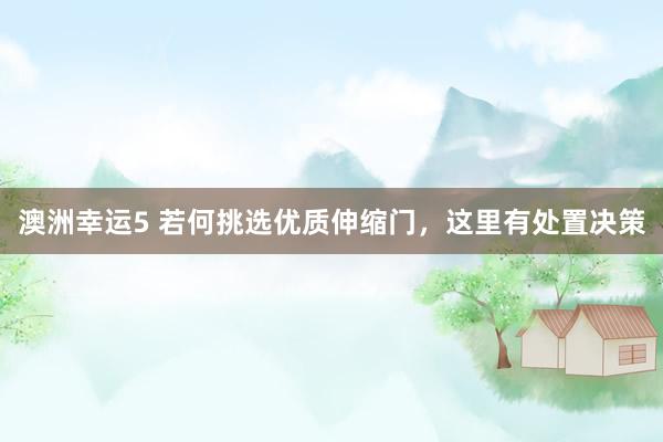 澳洲幸运5 若何挑选优质伸缩门，这里有处置决策