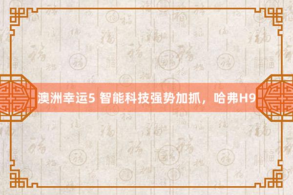 澳洲幸运5 智能科技强势加抓，哈弗H9