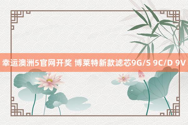 幸运澳洲5官网开奖 博莱特新款滤芯9G/S 9C/D 9V