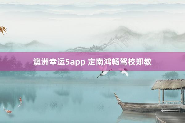 澳洲幸运5app 定南鸿畅驾校郑教