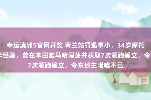 幸运澳洲5官网开奖 荷兰站罚退事小，34岁摩托车手德比斯23年经验，曾在本田雅马哈闯荡并获取7次领跑确立，令东谈主唏嘘不已