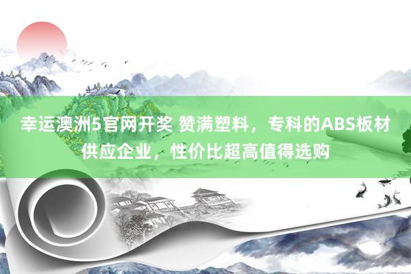幸运澳洲5官网开奖 赞满塑料，专科的ABS板材供应企业，性价比超高值得选购