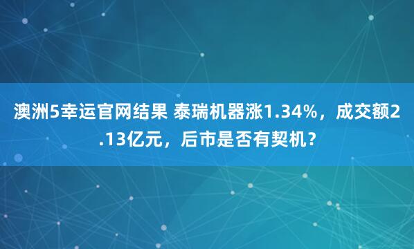 澳洲5幸运官网结果 泰瑞机器涨1.34%，成交额2.13亿元，后市是否有契机？