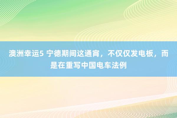 澳洲幸运5 宁德期间这通宵，不仅仅发电板，而是在重写中国电车法例