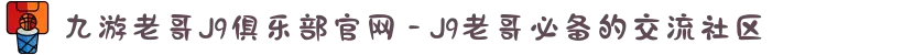 九游老哥J9俱乐部官网 - J9老哥必备的交流社区